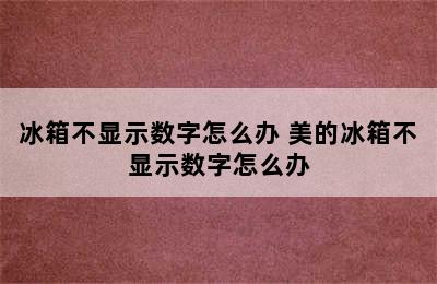 冰箱不显示数字怎么办 美的冰箱不显示数字怎么办